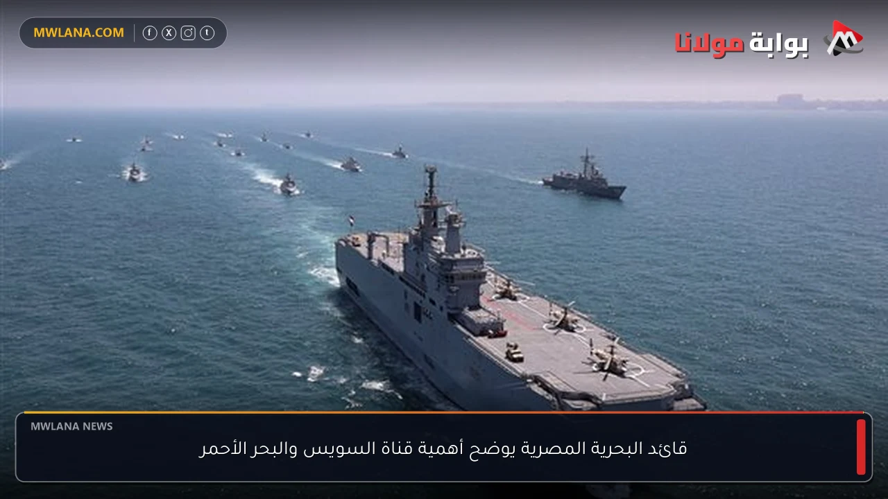 قائد البحرية المصرية يوضح أهمية قناة السويس والبحر الأحمر