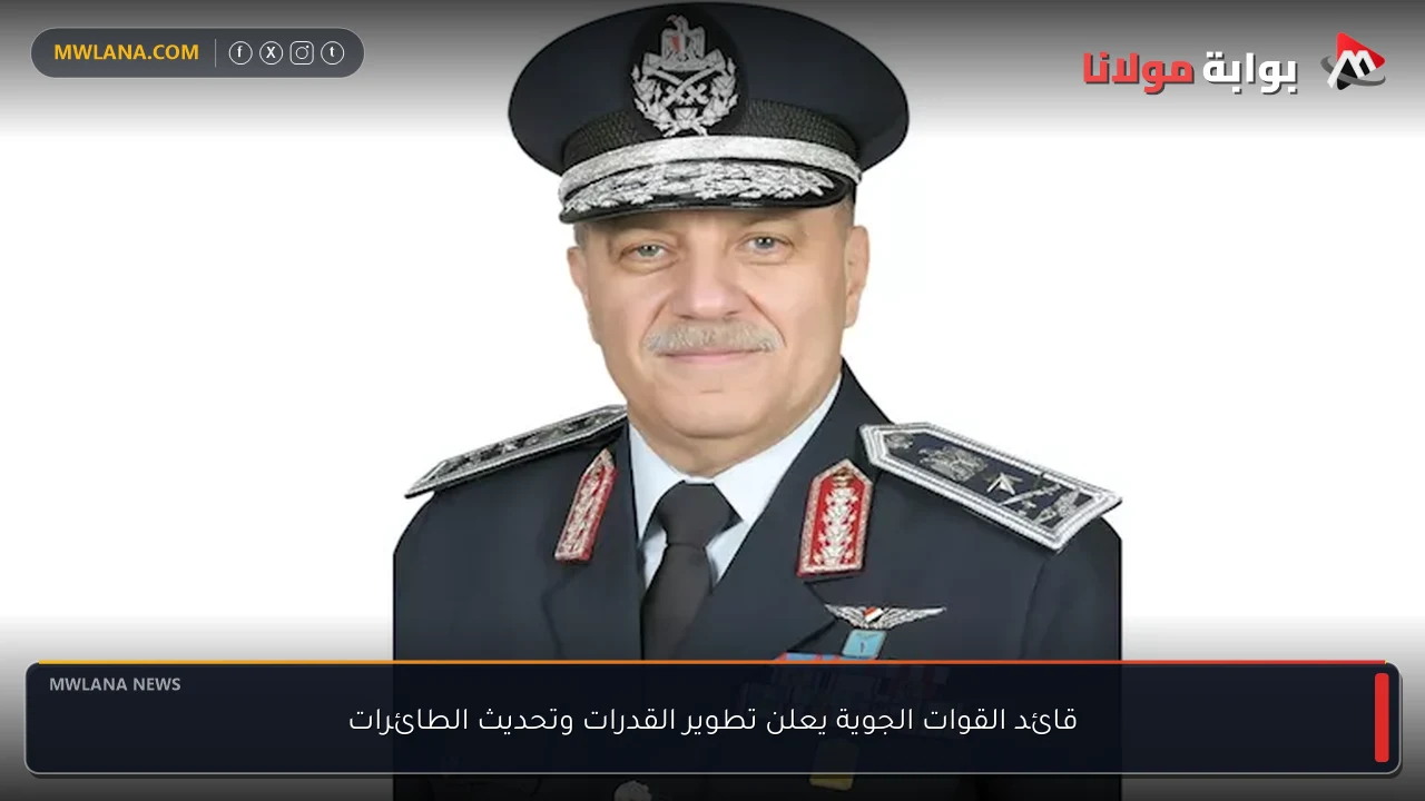 قائد القوات الجوية يعلن تطوير القدرات وتحديث الطائرات