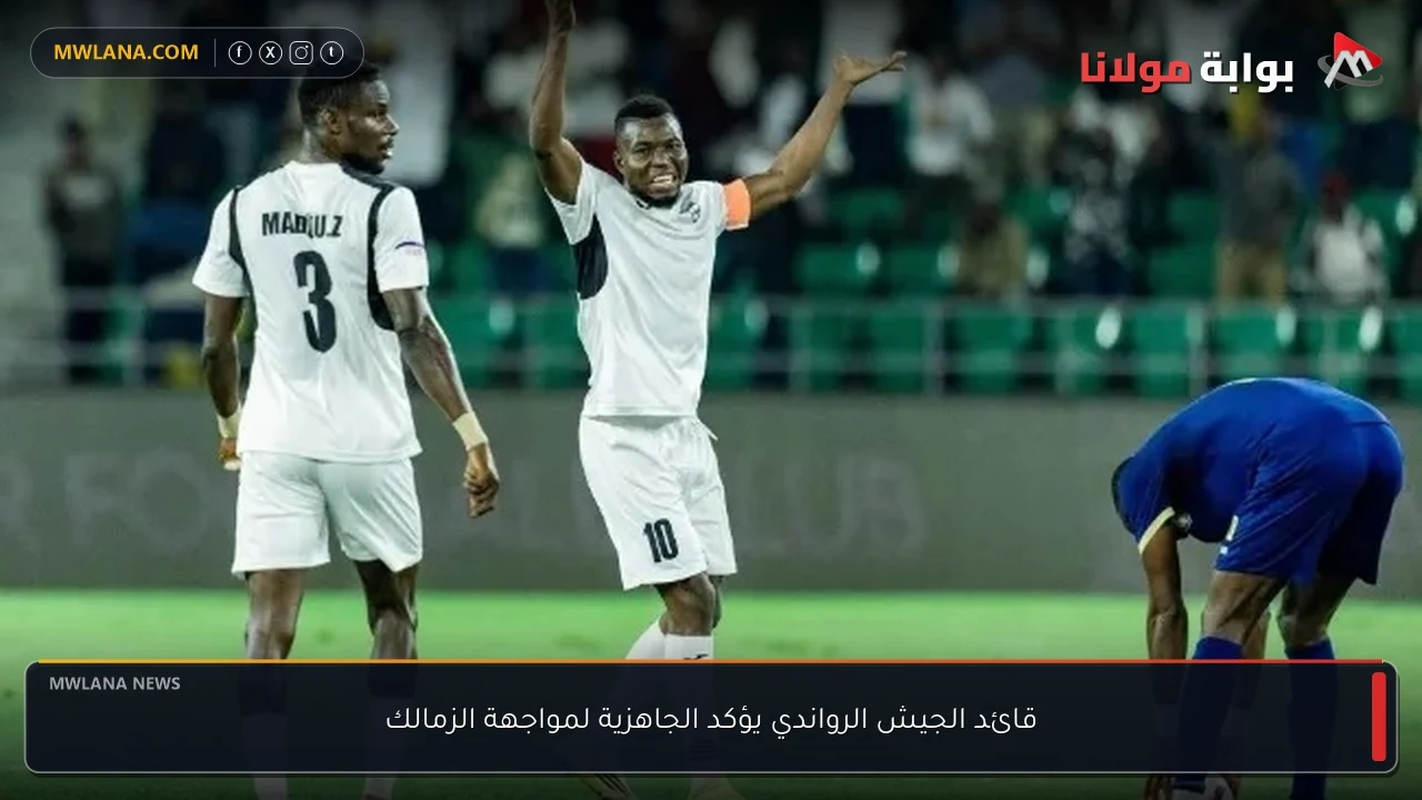 قائد الجيش الرواندي يؤكد الجاهزية لمواجهة الزمالك