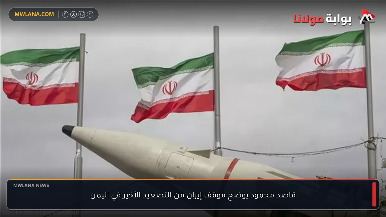 قاصد محمود يوضح موقف إيران من التصعيد الأخير في اليمن