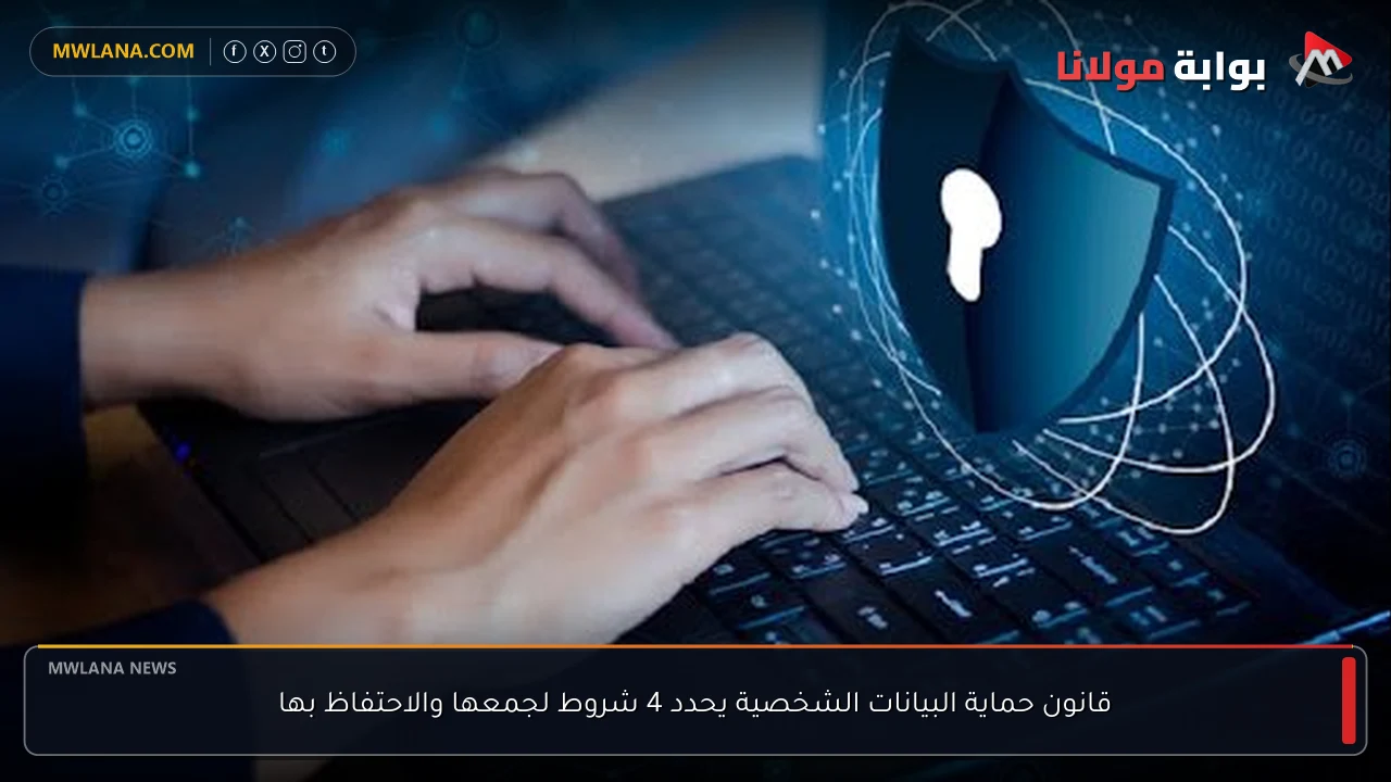 قانون حماية البيانات الشخصية يحدد 4 شروط لجمعها والاحتفاظ بها