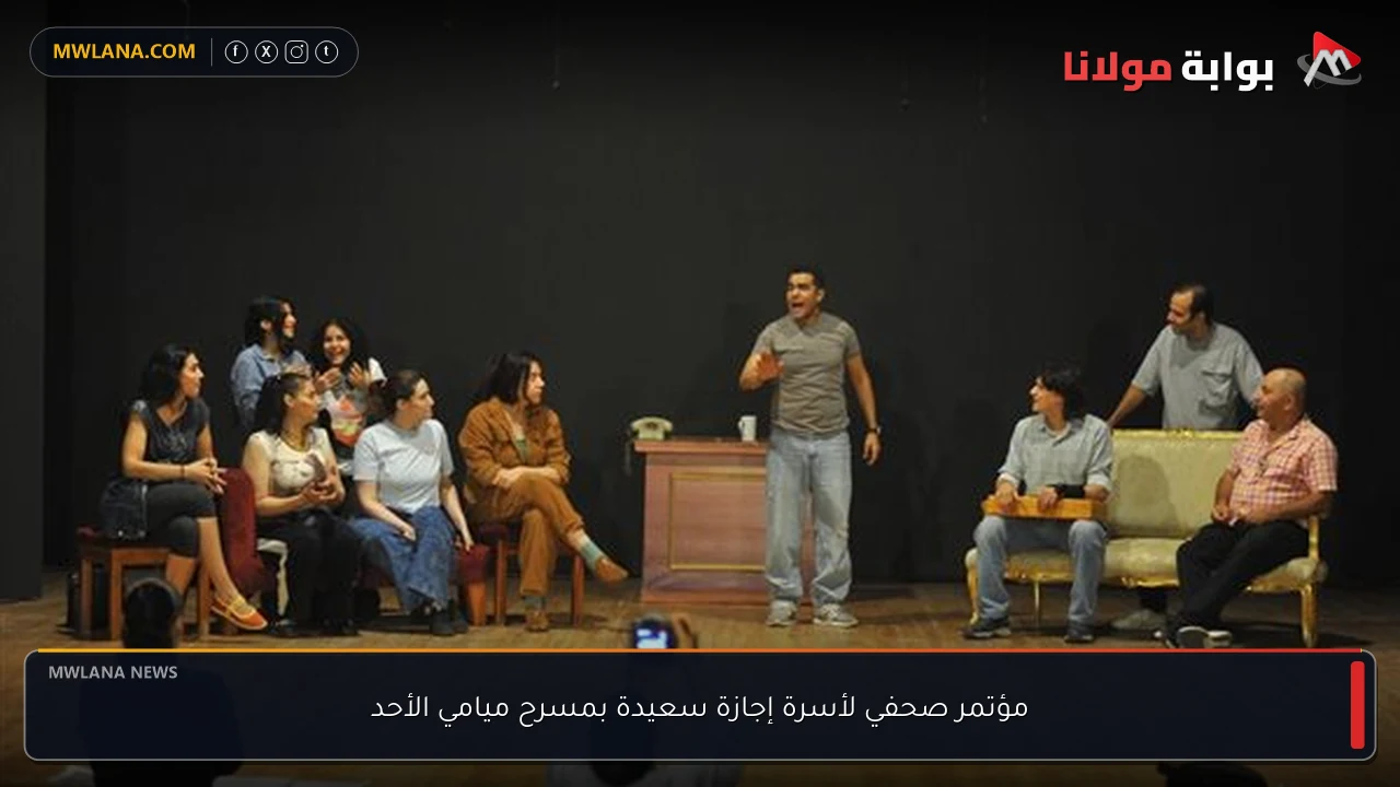 مؤتمر صحفي لأسرة إجازة سعيدة بمسرح ميامي الأحد