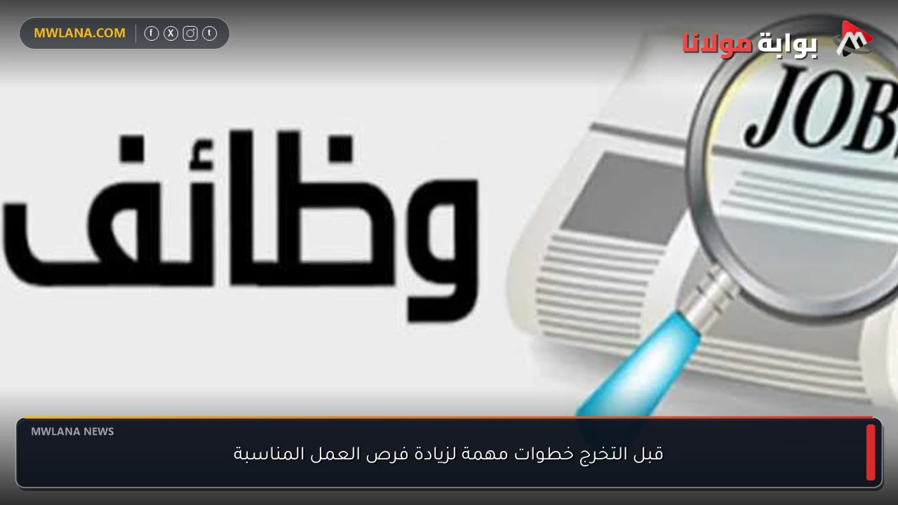 قبل التخرج خطوات مهمة لزيادة فرص العمل المناسبة