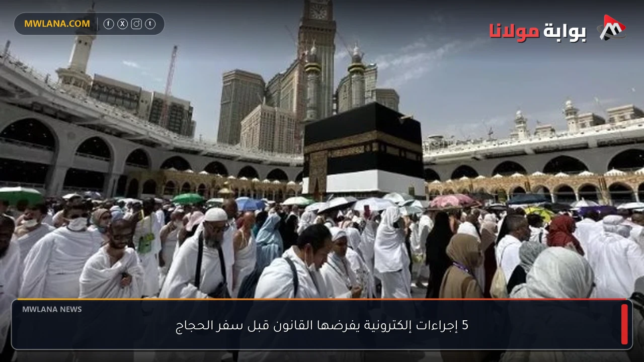 5 إجراءات إلكترونية يفرضها القانون قبل سفر الحجاج