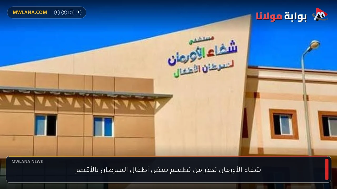 شفاء الأورمان تحذر من تطعيم بعض أطفال السرطان بالأقصر
