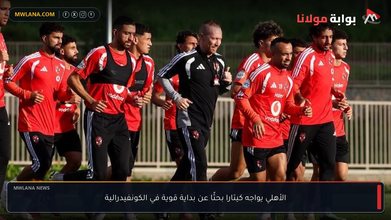 الأهلي يواجه كيتارا بحثًا عن بداية قوية في الكونفيدرالية