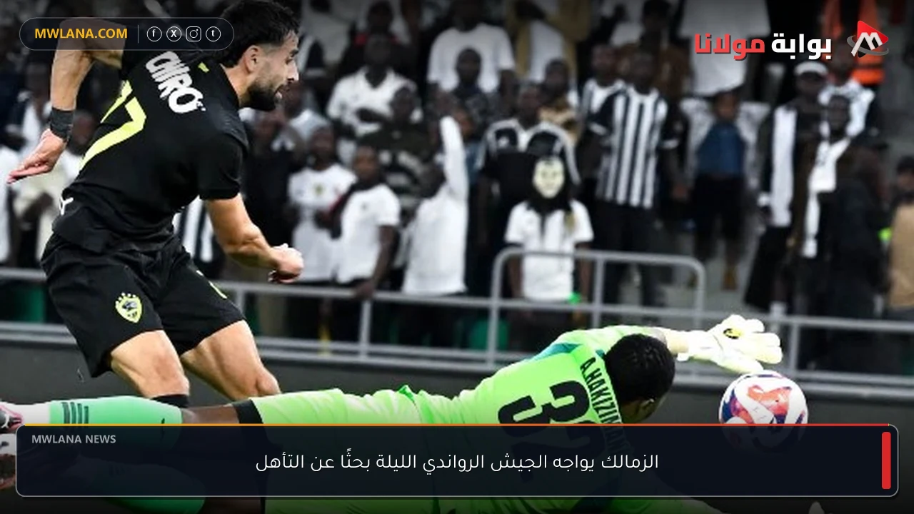 الزمالك يواجه الجيش الرواندي الليلة بحثًا عن التأهل