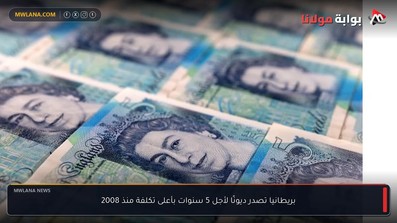 بريطانيا تصدر ديونًا لأجل 5 سنوات بأعلى تكلفة منذ 2008