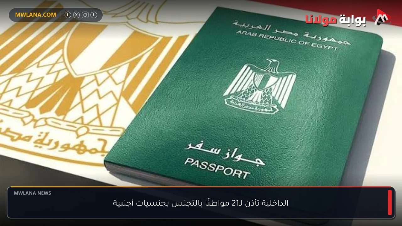 الداخلية تأذن لـ21 مواطنًا بالتجنس بجنسيات أجنبية