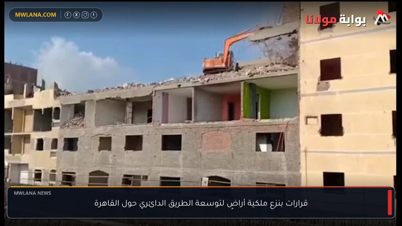 قرارات بنزع ملكية أراضٍ لتوسعة الطريق الدائري حول القاهرة