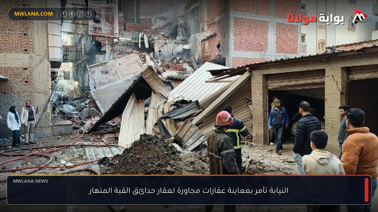 النيابة تأمر بمعاينة عقارات مجاورة لعقار حدائق القبة المنهار