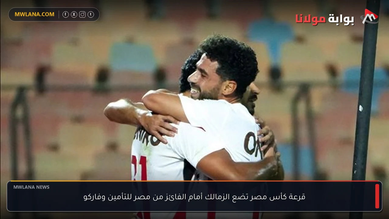 قرعة كأس مصر تضع الزمالك أمام الفائز من مصر للتأمين وفاركو