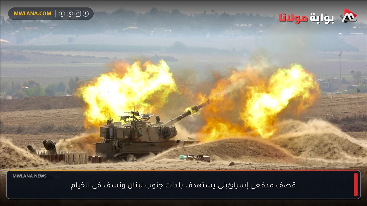 قصف مدفعي إسرائيلي يستهدف بلدات جنوب لبنان ونسف في الخيام