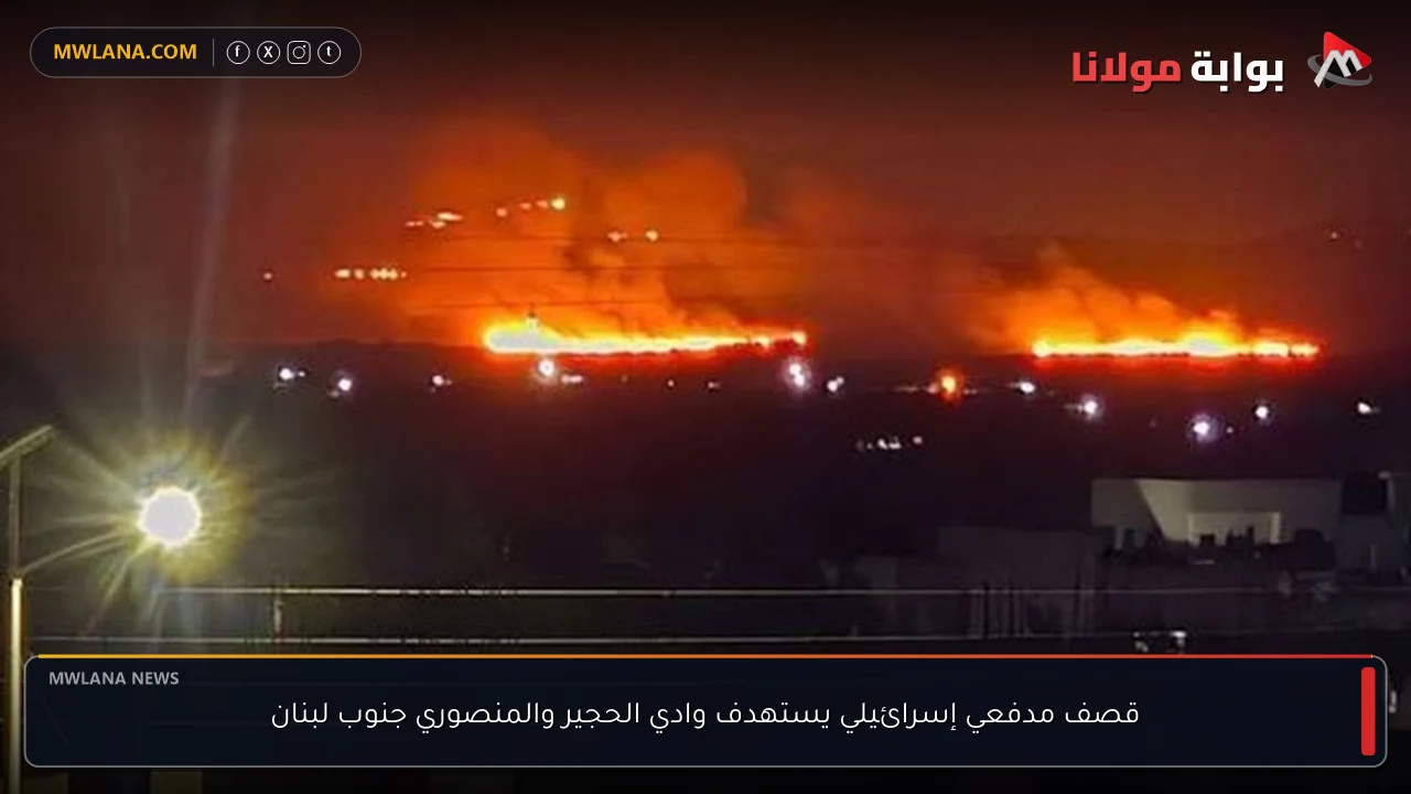 قصف مدفعي إسرائيلي يستهدف وادي الحجير والمنصوري جنوب لبنان