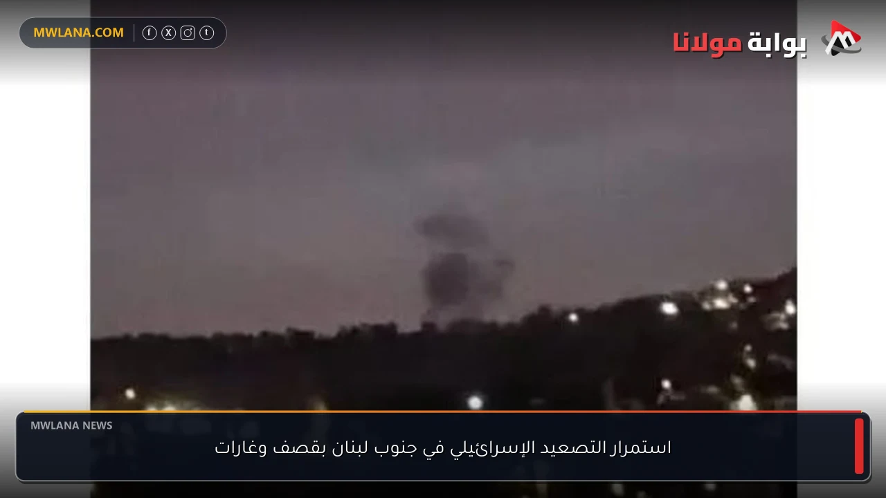 استمرار التصعيد الإسرائيلي في جنوب لبنان بقصف وغارات