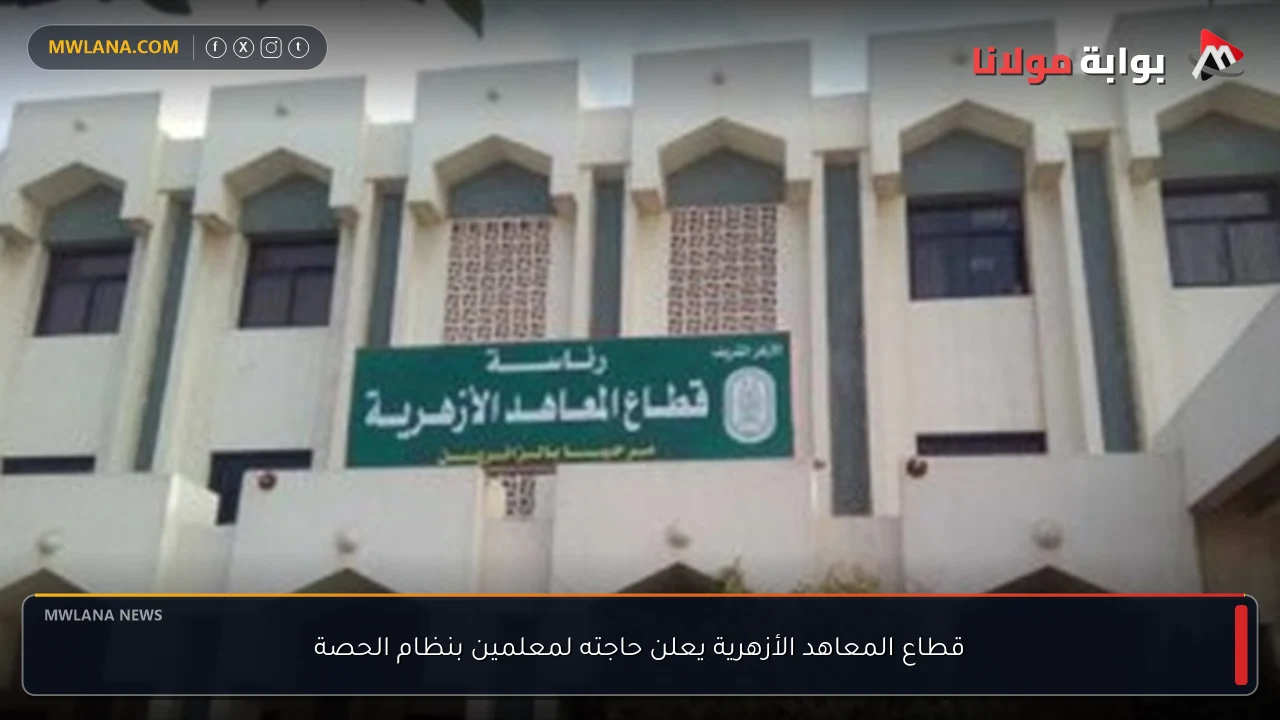 قطاع المعاهد الأزهرية يعلن حاجته لمعلمين بنظام الحصة