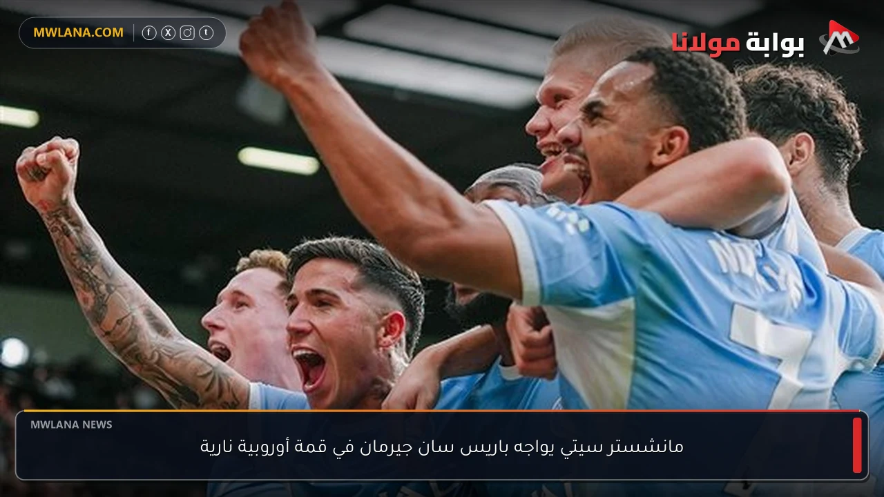 مانشستر سيتي يواجه باريس سان جيرمان في قمة أوروبية نارية