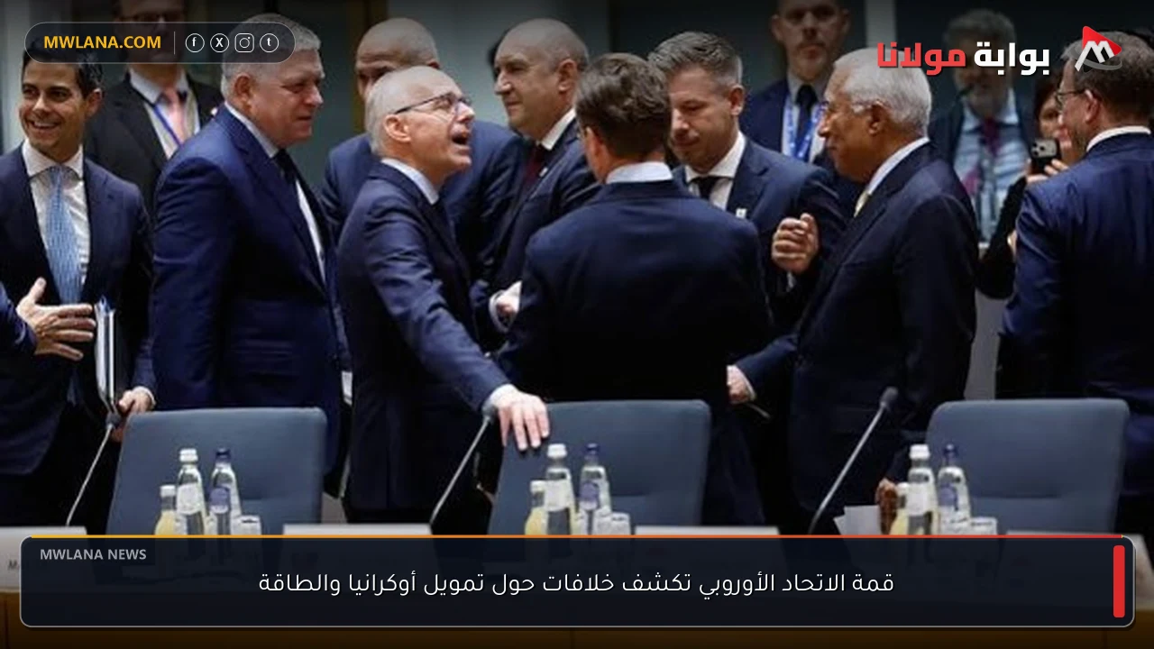 قمة الاتحاد الأوروبي تكشف خلافات حول تمويل أوكرانيا والطاقة