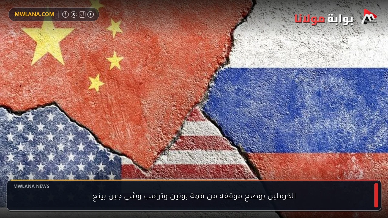 الكرملين يوضح موقفه من قمة بوتين وترامب وشي جين بينج