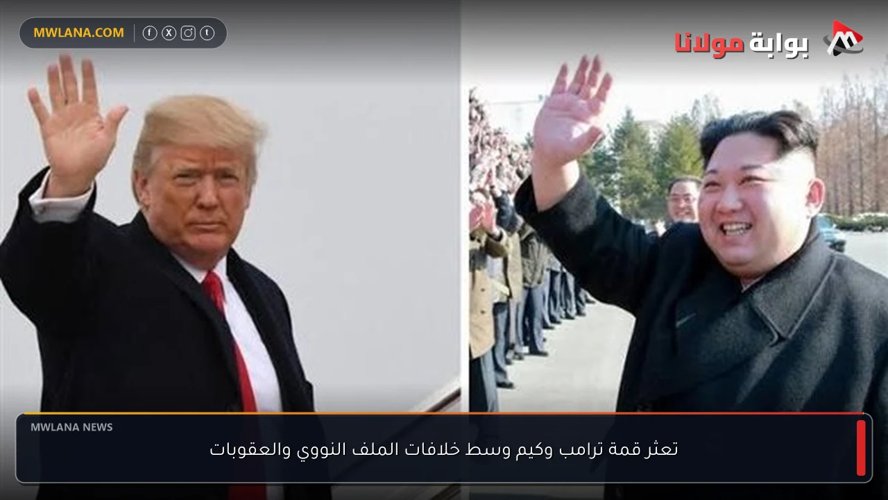 تعثر قمة ترامب وكيم وسط خلافات الملف النووي والعقوبات