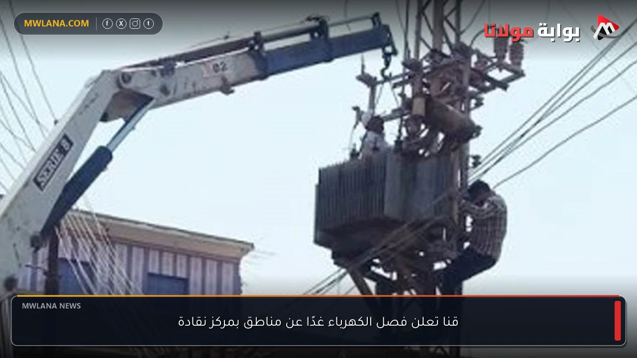 قنا تعلن فصل الكهرباء غدًا عن مناطق بمركز نقادة