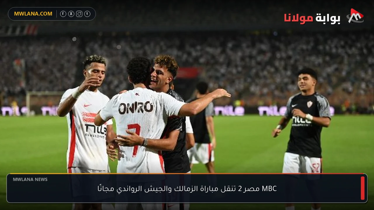 MBC مصر 2 تنقل مباراة الزمالك والجيش الرواندي مجانًا