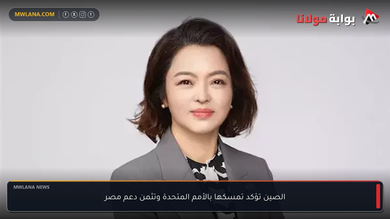 الصين تؤكد تمسكها بالأمم المتحدة وتثمن دعم مصر