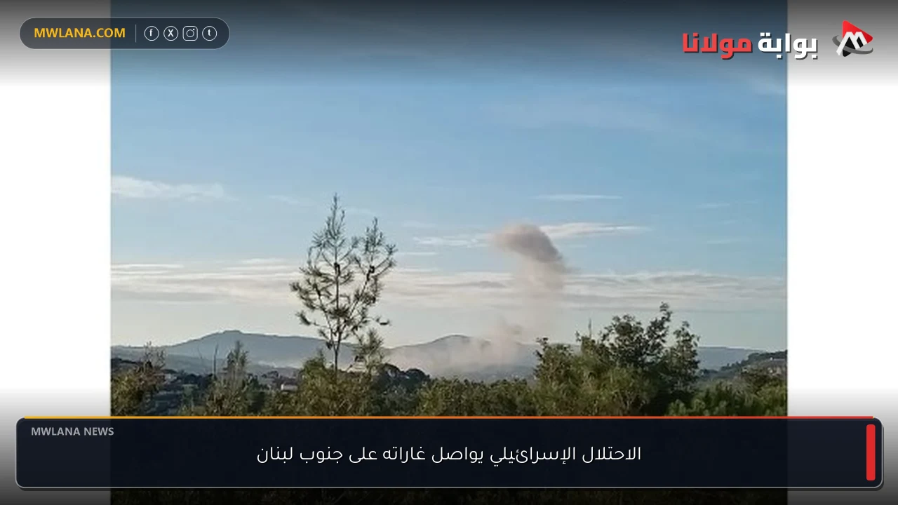 الاحتلال الإسرائيلي يواصل غاراته على جنوب لبنان