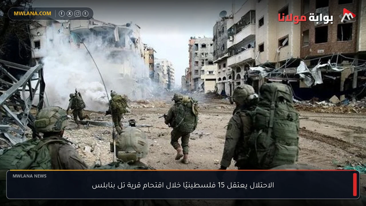 الاحتلال يعتقل 15 فلسطينيًا خلال اقتحام قرية تل بنابلس