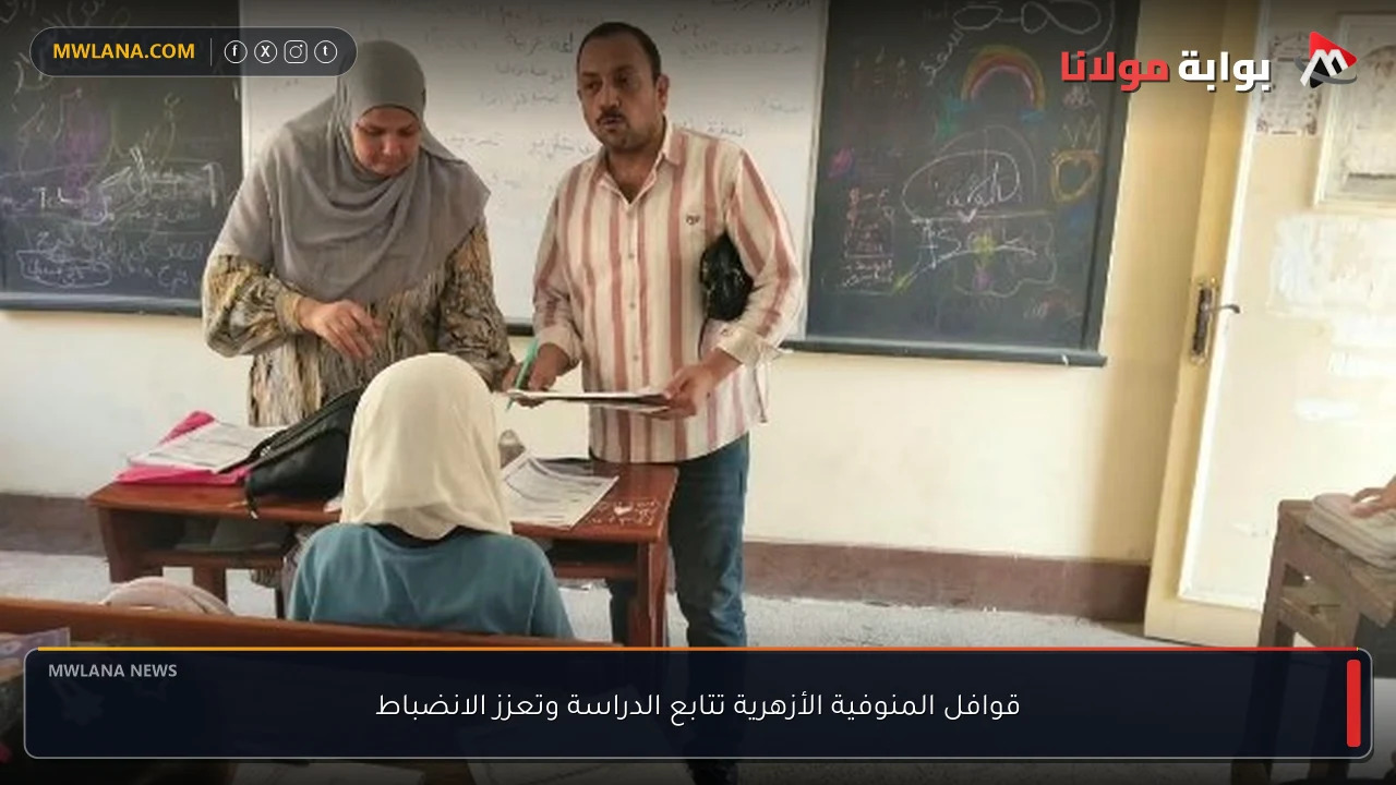 قوافل المنوفية الأزهرية تتابع الدراسة وتعزز الانضباط