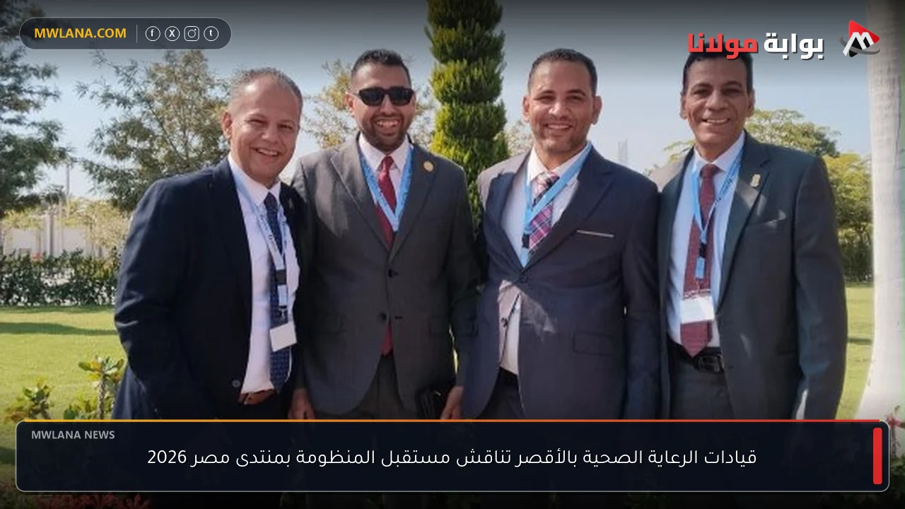 قيادات الرعاية الصحية بالأقصر تناقش مستقبل المنظومة بمنتدى مصر 2026