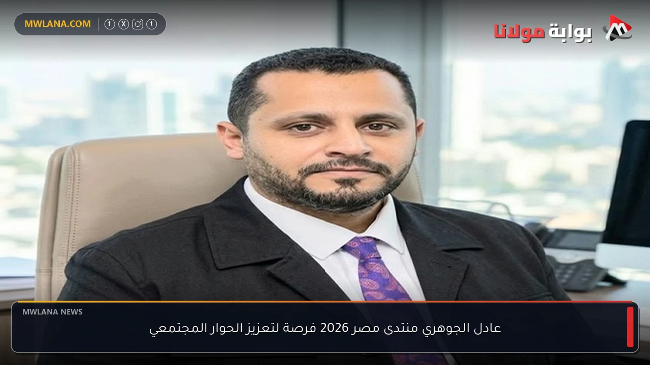 عادل الجوهري منتدى مصر 2026 فرصة لتعزيز الحوار المجتمعي