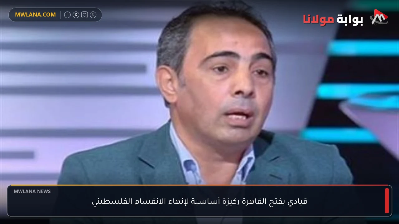 قيادي بفتح القاهرة ركيزة أساسية لإنهاء الانقسام الفلسطيني