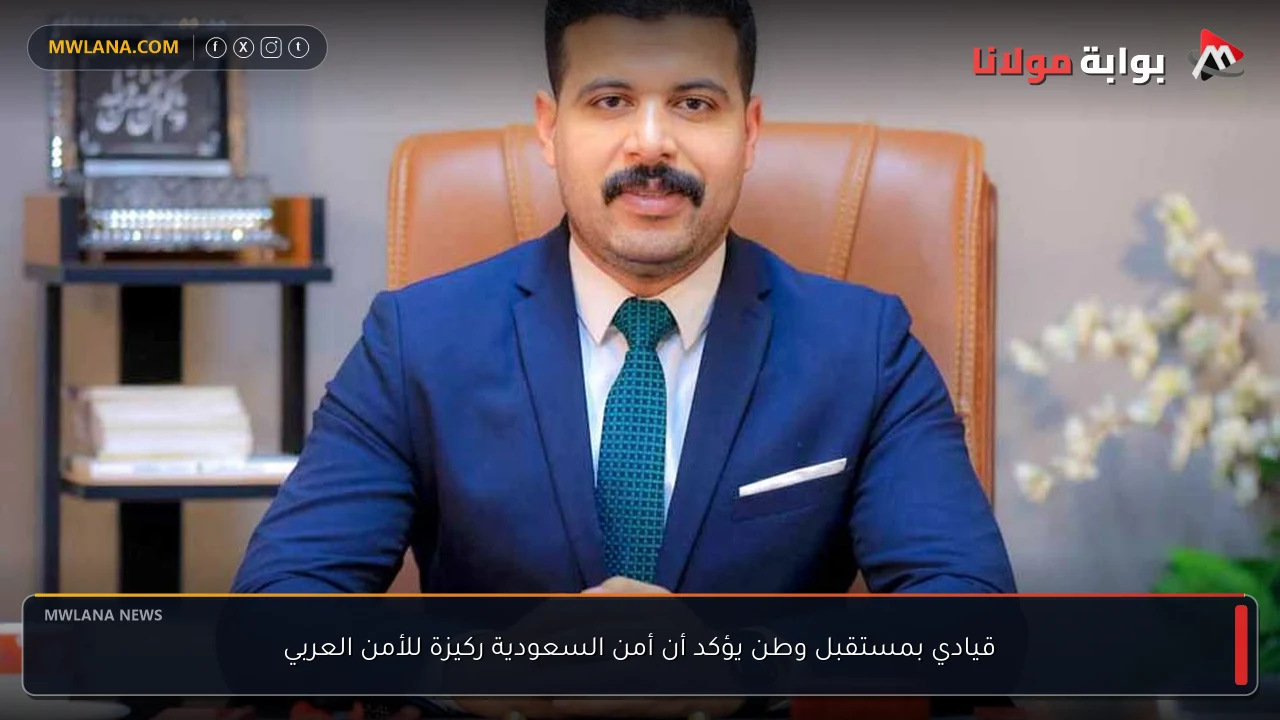 قيادي بمستقبل وطن يؤكد أن أمن السعودية ركيزة للأمن العربي