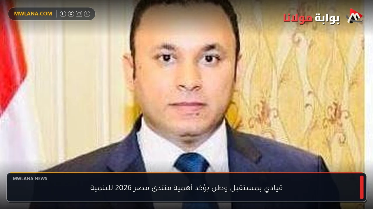 قيادي بمستقبل وطن يؤكد أهمية منتدى مصر 2026 للتنمية