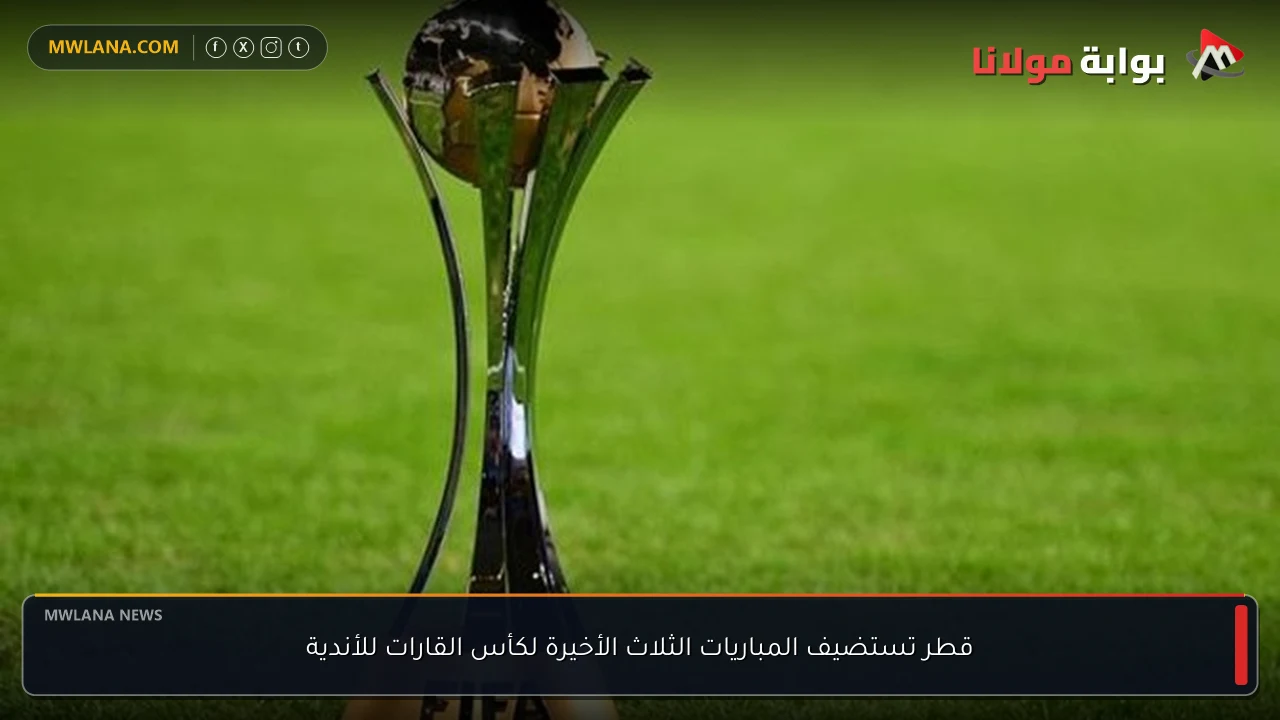 قطر تستضيف المباريات الثلاث الأخيرة لكأس القارات للأندية