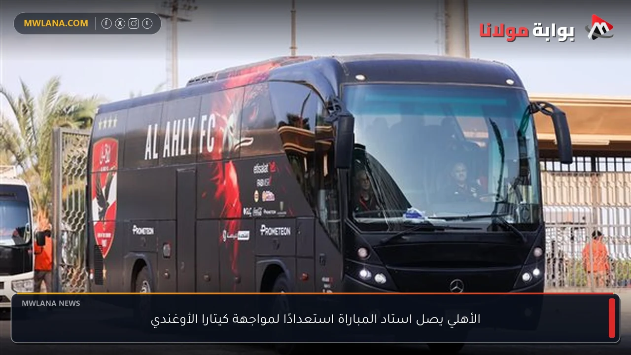 الأهلي يصل استاد المباراة استعدادًا لمواجهة كيتارا الأوغندي