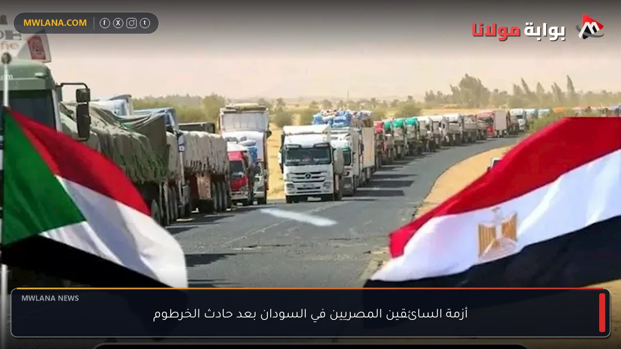 أزمة السائقين المصريين في السودان بعد حادث الخرطوم