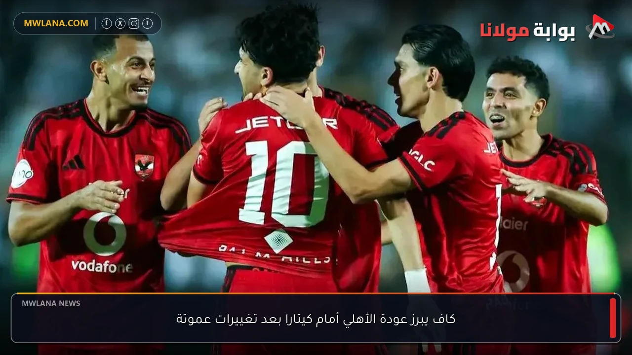 كاف يبرز عودة الأهلي أمام كيتارا بعد تغييرات عموتة