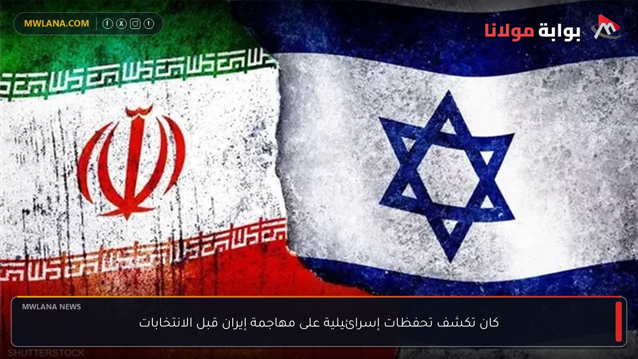 كان تكشف تحفظات إسرائيلية على مهاجمة إيران قبل الانتخابات