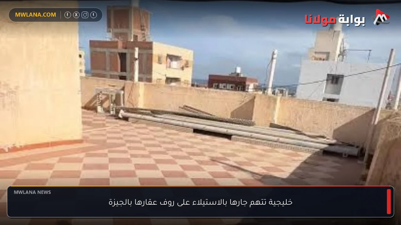 خليجية تتهم جارها بالاستيلاء على روف عقارها بالجيزة