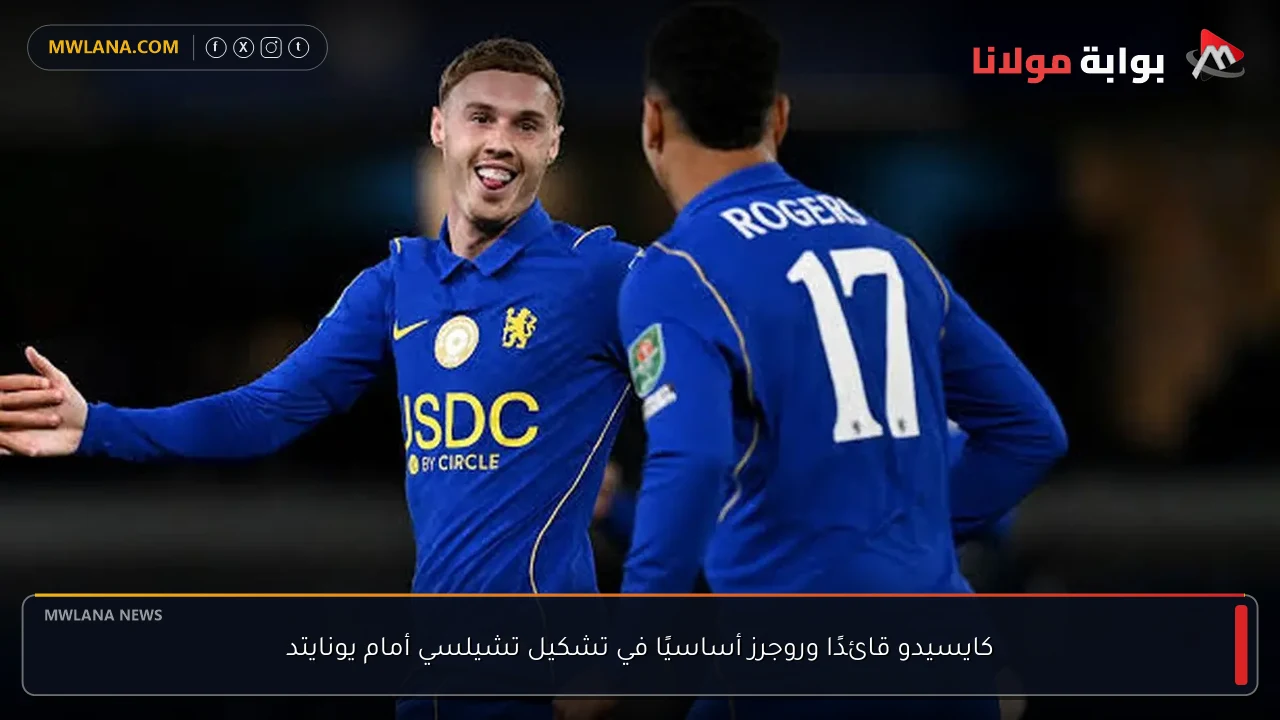كايسيدو قائدًا وروجرز أساسيًا في تشكيل تشيلسي أمام يونايتد