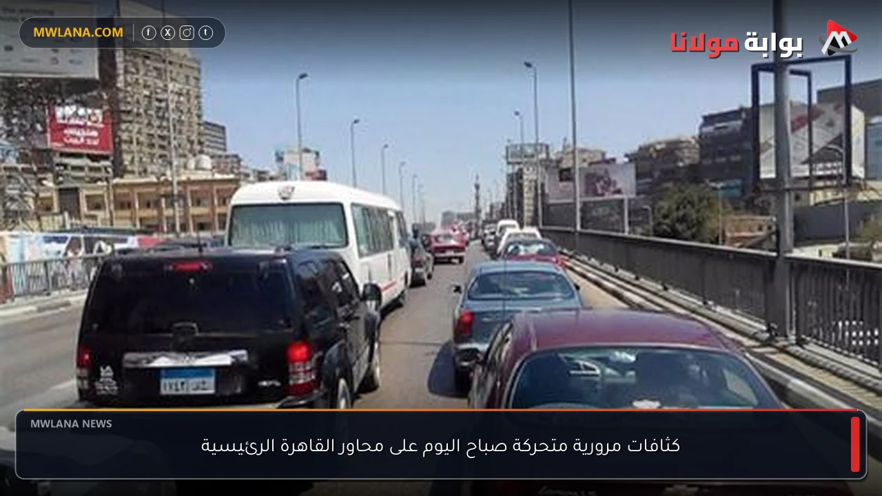 كثافات مرورية متحركة صباح اليوم على محاور القاهرة الرئيسية