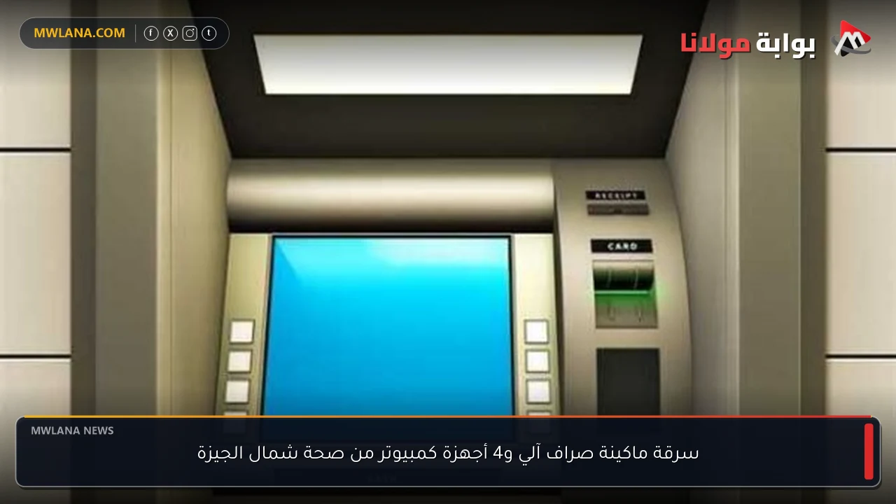 سرقة ماكينة صراف آلي و4 أجهزة كمبيوتر من صحة شمال الجيزة