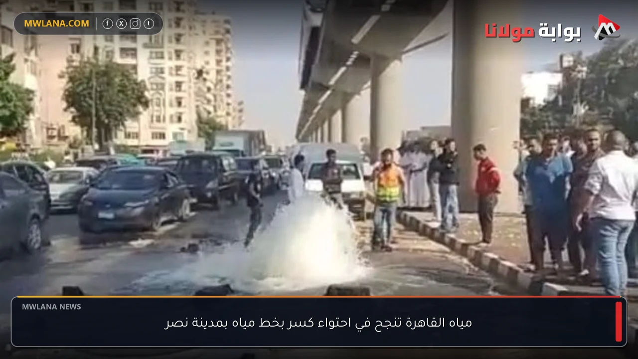 مياه القاهرة تنجح في احتواء كسر بخط مياه بمدينة نصر