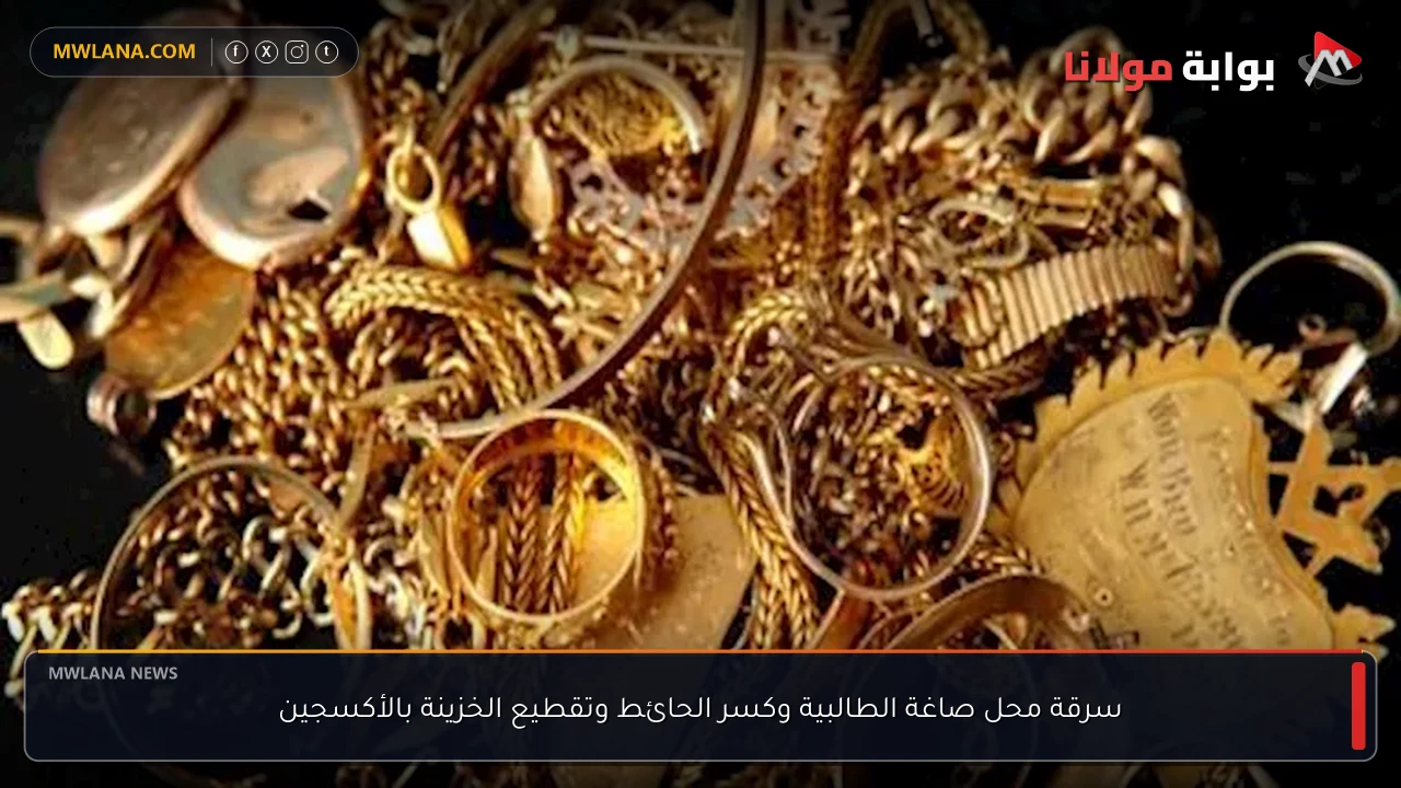 سرقة محل صاغة الطالبية وكسر الحائط وتقطيع الخزينة بالأكسجين
