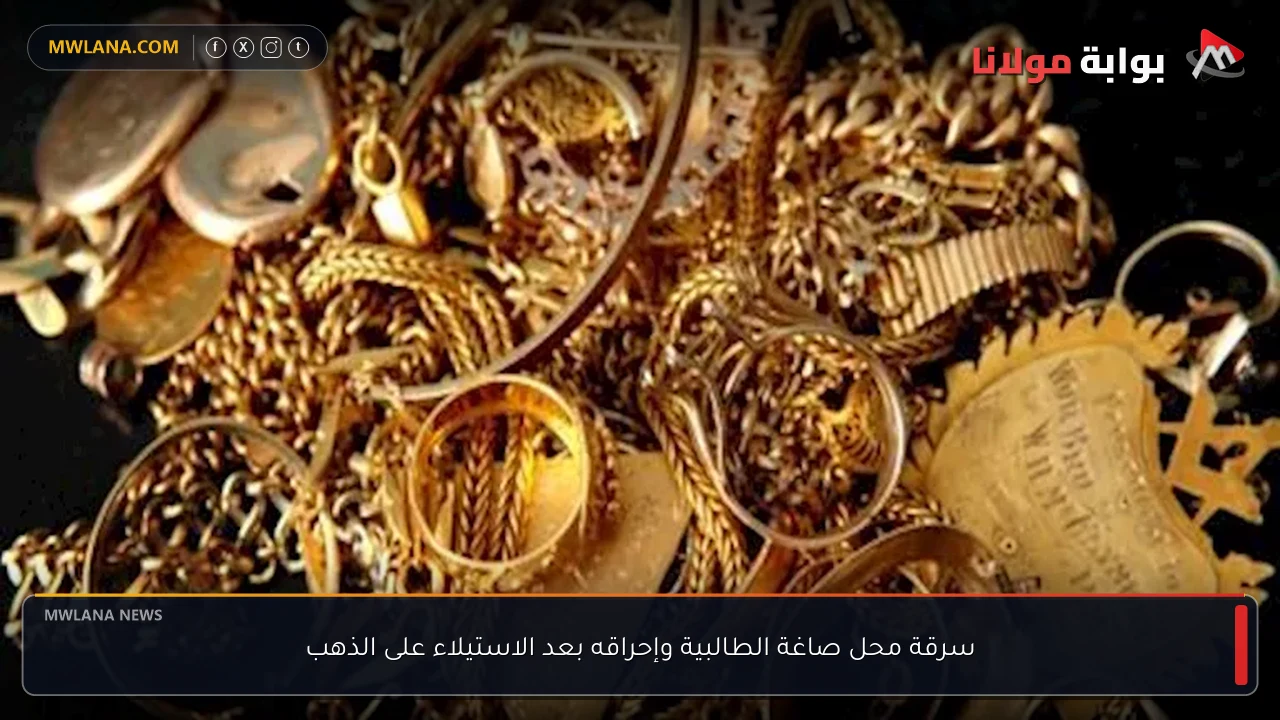 سرقة محل صاغة الطالبية وإحراقه بعد الاستيلاء على الذهب