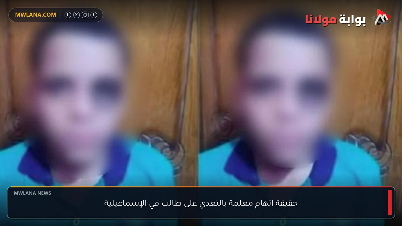 حقيقة اتهام معلمة بالتعدي على طالب في الإسماعيلية