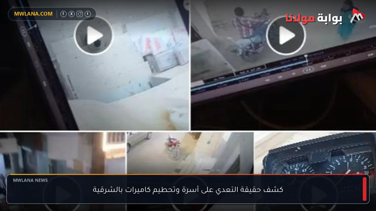 كشف حقيقة التعدي على أسرة وتحطيم كاميرات بالشرقية