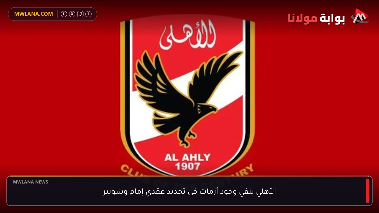 الأهلي ينفي وجود أزمات في تجديد عقدي إمام وشوبير